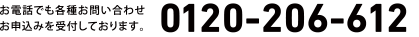 お電話でも各種お問い合わせお申込みを受付しております。0120-206-612