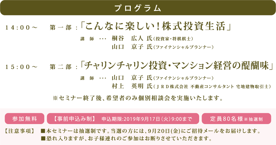 プログラム内容　14:00〜第一部 : 「こんなに楽しい！株式投資生活」　15:00〜第二部 : 「チャリンチャリン投資・マンション経営の醍醐味」